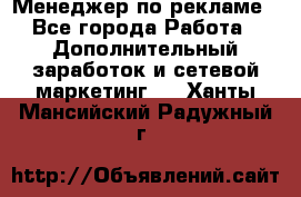 Менеджер по рекламе - Все города Работа » Дополнительный заработок и сетевой маркетинг   . Ханты-Мансийский,Радужный г.